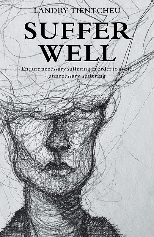 Suffer Well: Endure Necessary Suffering in Order to Avoid Unnecessary Suffering by Landry Tientcheu