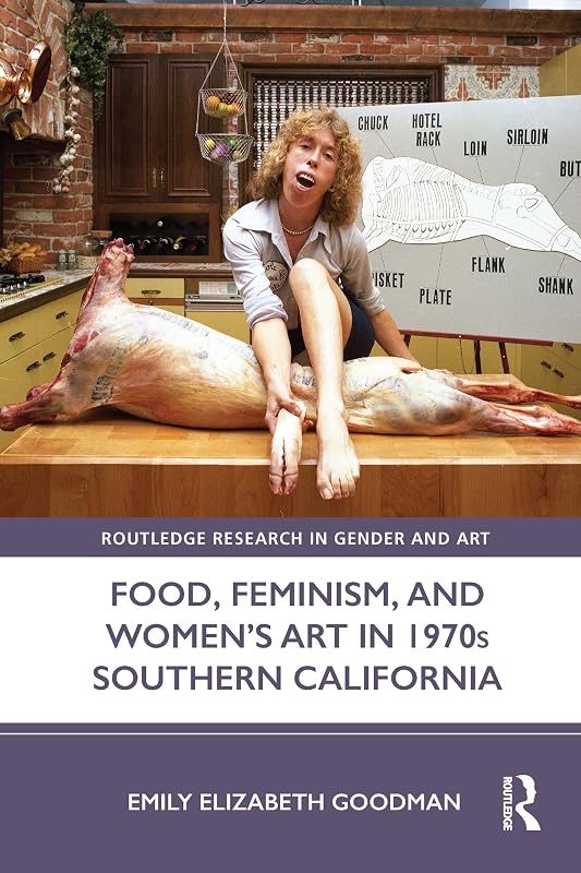 Food, Feminism, and Women’s Art in 1970s Southern California (Routledge Research in Gender and Art) by Emily Elizabeth Goodman