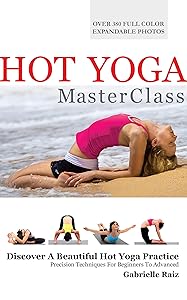 Hot Yoga MasterClass: Bikram and Hot Yoga Precision Techniques for Beginners to Advanced by Gabrielle Raiz