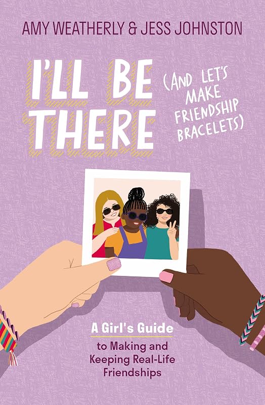 I'll Be There (And Let's Make Friendship Bracelets): A Girl's Guide to Making and Keeping Real-Life Friendships by Amy Weatherly