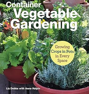 Container Vegetable Gardening: Growing Crops in Pots in Every Space (CompanionHouse Books) Grow 34 Plants Across the U.S. - Tomatoes, Strawberries, Corn, Squash, Beans, Greens, Herbs, Garlic, and More by Liz Dobbs