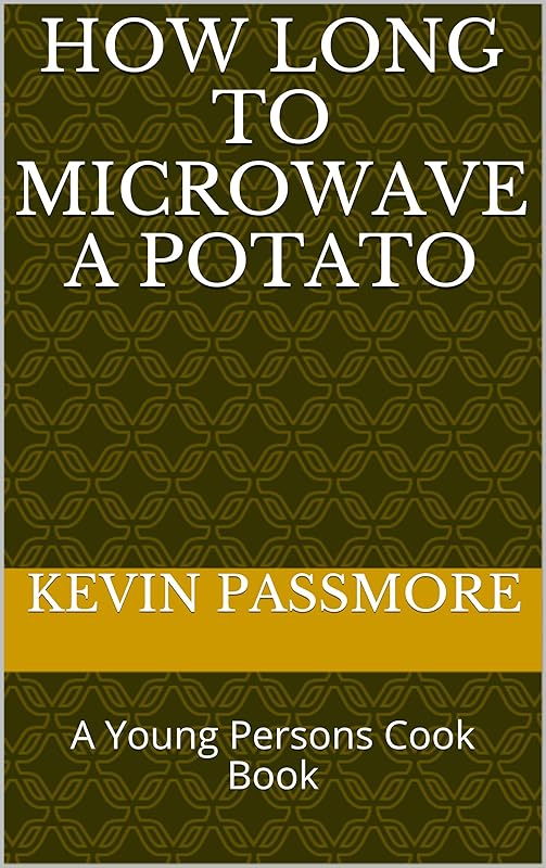 How Long To Microwave A Potato: A Young Persons Cook Book by Kevin D Passmore