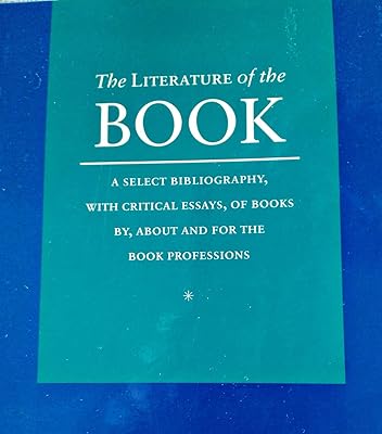The Literature of the Book: A Select Bibliography, With Critical Essays, of Books By, About and For The Book Professions