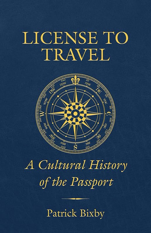 License to Travel: A Cultural History of the Passport by Patrick Bixby