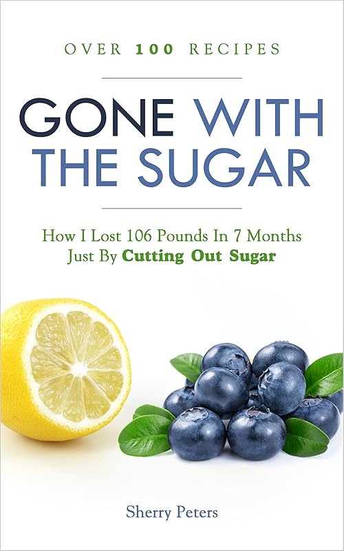 GONE WITH THE SUGAR: How I Lost 106 Pounds In 7 Months Just By Cutting Out Sugar by Sherry Peters