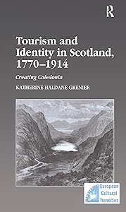Tourism and Identity in Scotland, 1770–1914: Creating Caledonia (Studies in European Cultural Transition) by Katherine Haldane Grenier