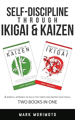 Self-DisciplineThrough Ikigai and Kaizen: A Mindful Approach to Build Tiny Habits and Master Your Focus (Longevity and Happiness at Hand)