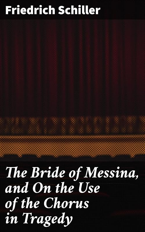 The Bride of Messina, and On the Use of the Chorus in Tragedy by Friedrich Schiller