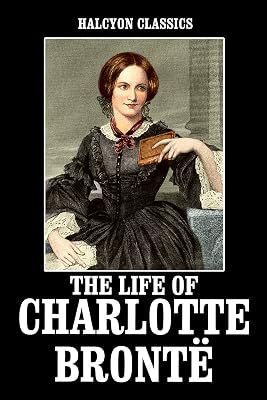 The Life of Charlotte Brontë by Elizabeth Gaskell (Halcyon Classics)