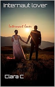 Internaut lover: Unconditional love (Love, the eternal story) by Clara C