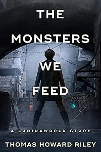The Monsters We Feed (A Luminaworld Story) by Thomas Howard Riley