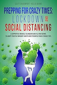 PREPPING FOR CRAZY TIMES: LOCKDOWN AND SOCIAL DISTANCING: A supportive manual to understand flu and germs, to adopt positive mindset habits and stockpile food storage tips. by Scott Davemport
