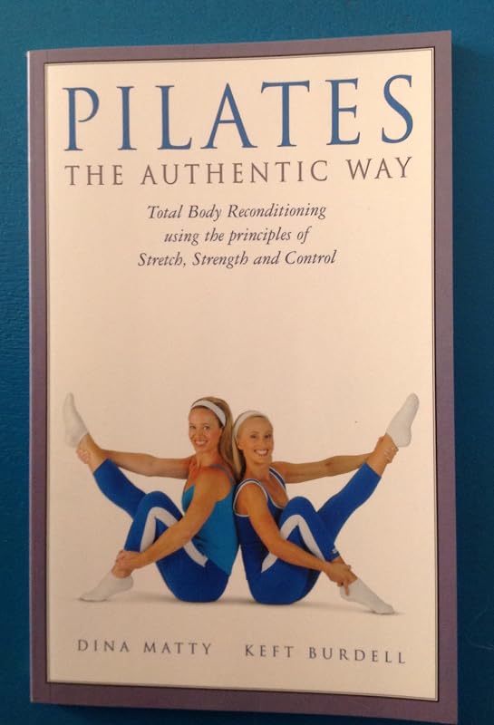Pilates the Authentic Way: Total Body Reconditioning Using the Principles of St by Dina Matty and Keft Burdell