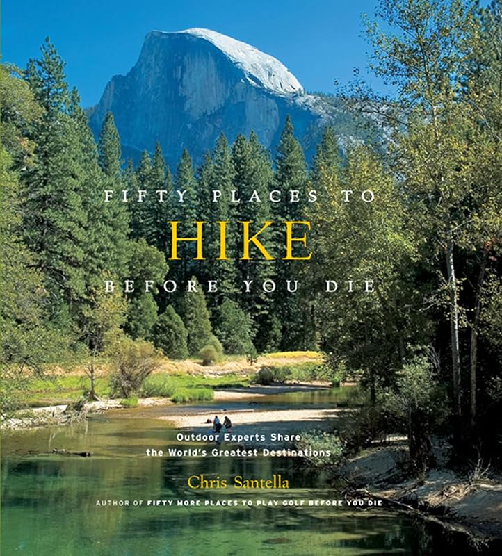 Fifty Places to Hike Before You Die: Outdoor Experts Share the World's Greatest Destinations by Chris Santella
