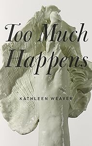 Too Much Happens by Kathleen Weaver