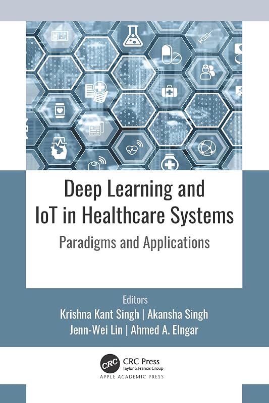 Deep Learning and IoT in Healthcare Systems: Paradigms and Applications by Krishna Kant Singh