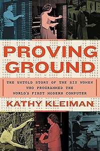 Proving Ground: The Untold Story of the Six Women Who Programmed the World’s First Modern Computer by Kathy Kleiman