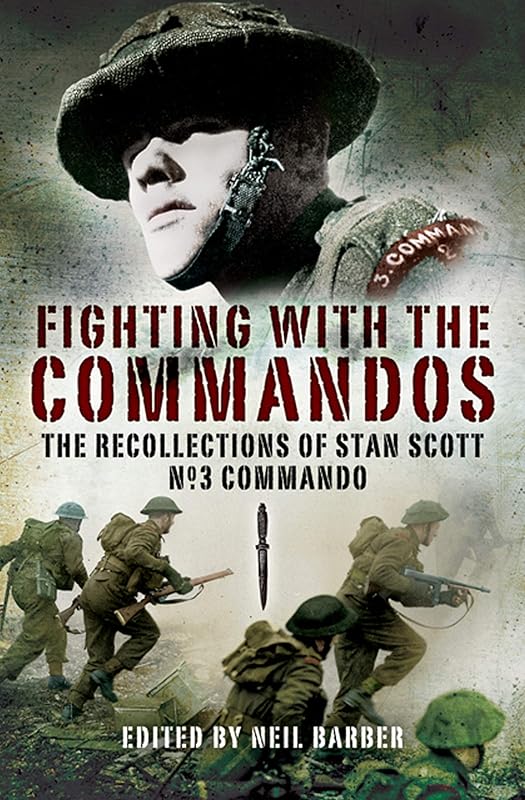 Fighting with the Commandos: Recollections of Stan Scott, No. 3 Commando by Neil Barber