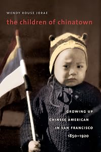 The Children of Chinatown: Growing Up Chinese American in San Francisco, 1850-1920 by Wendy Rouse