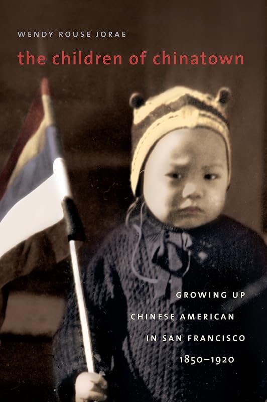 The Children of Chinatown: Growing Up Chinese American in San Francisco, 1850-1920 by Wendy Rouse