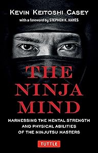 The Ninja Mind: Harnessing the Mental Strength and Physical Abilities of the Ninjutsu Masters by Kevin Keitoshi Casey