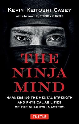 The Ninja Mind: Harnessing the Mental Strength and Physical Abilities of the Ninjutsu Masters