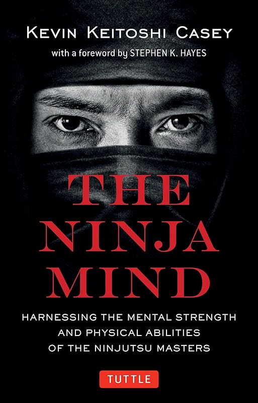 The Ninja Mind: Harnessing the Mental Strength and Physical Abilities of the Ninjutsu Masters by Kevin Keitoshi Casey