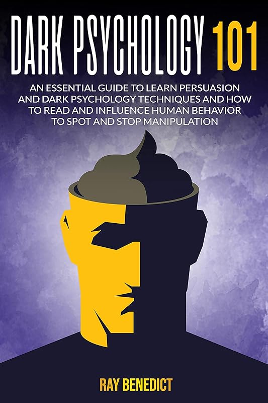 Dark Psychology 101: An Essential Guide to Learn Persuasion and Dark Psychology Techniques and How to Read and Influence Human Behavior to Spot and Stop Manipulation by Ray Benedict