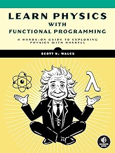 Learn Physics with Functional Programming: A Hands-on Guide to Exploring Physics with Haskell by Scott N. Walck