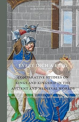 Every Inch a King: Comparative Studies on Kings and Kingship in the Ancient and Medieval Worlds (Rulers & Elites: Comparative Studies in Governance, 2)