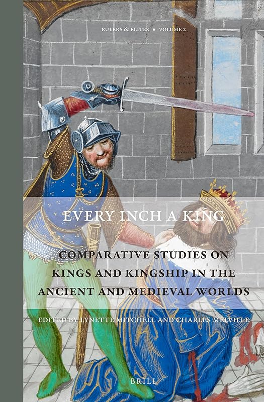 Every Inch a King: Comparative Studies on Kings and Kingship in the Ancient and Medieval Worlds (Rulers & Elites: Comparative Studies in Governance, 2) by Lynette Mitchell