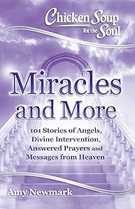 Chicken Soup for the Soul: Miracles and More: 101 Stories of Angels, Divine Intervention, Answered Prayers and Messages from Heaven
