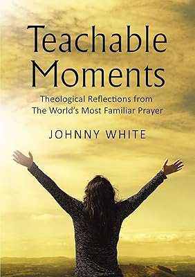 Teachable Moments: Theological Reflections from The World’s Most Familiar Prayer