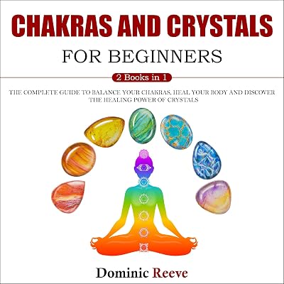Chakras and Crystals for Beginners: 2 Books in 1: The Complete Guide to Balance Your Chakras, Heal Your Body and Discover the Healing Power of Crystals
