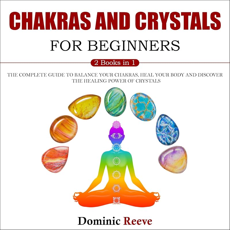 Chakras and Crystals for Beginners: 2 Books in 1: The Complete Guide to Balance Your Chakras, Heal Your Body and Discover the Healing Power of Crystals by Dominic Reeve