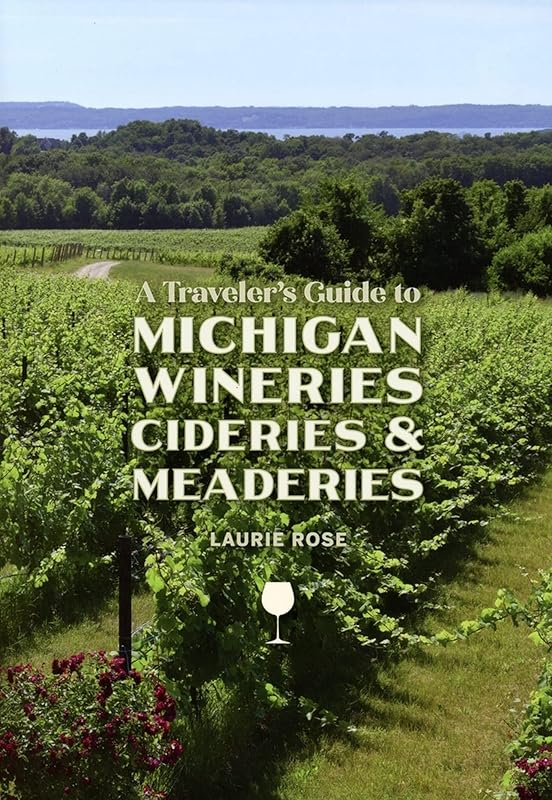 A Traveler's Guide to Michigan Wineries, Cideries and Meaderies by Laurie Rose