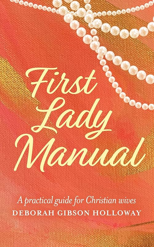 First Lady Manual: A practical guide for Christian wives by Deborah Gibson Holloway