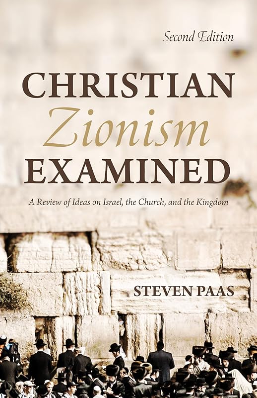Christian Zionism Examined, Second Edition: A Review of Ideas on Israel, the Church, and the Kingdom by Steven Paas