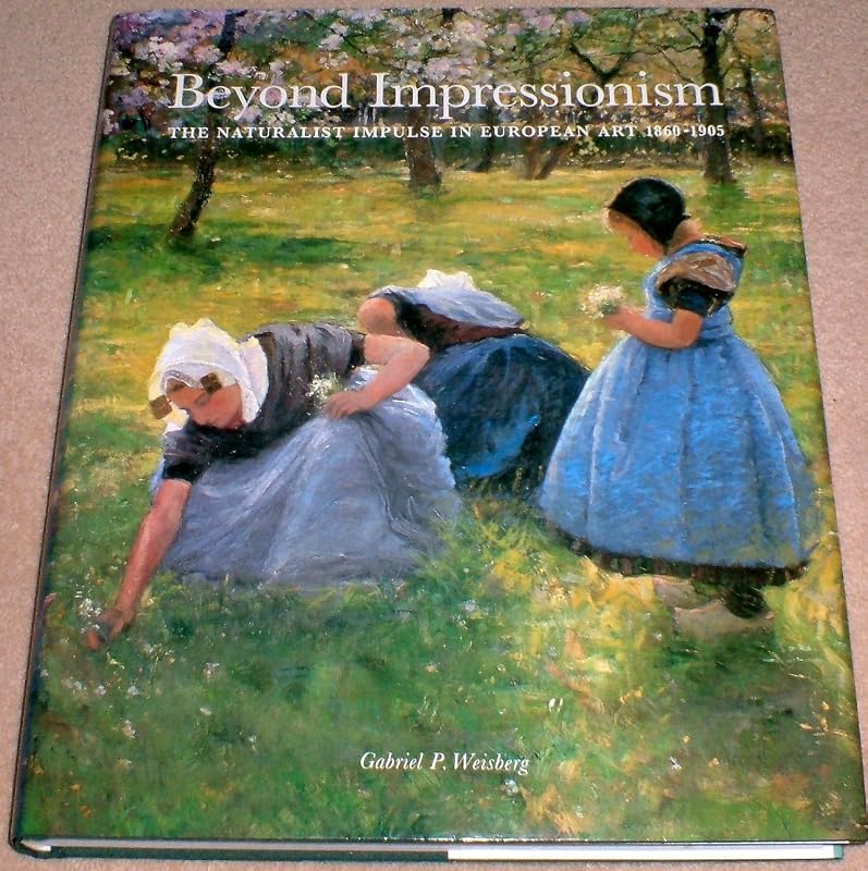 Beyond Impressionism: The Naturalist Impulse in European Art 1870-1905 by Gabriel P. Weisberg