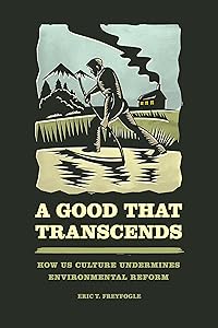 A Good That Transcends: How US Culture Undermines Environmental Reform by Eric T. Freyfogle