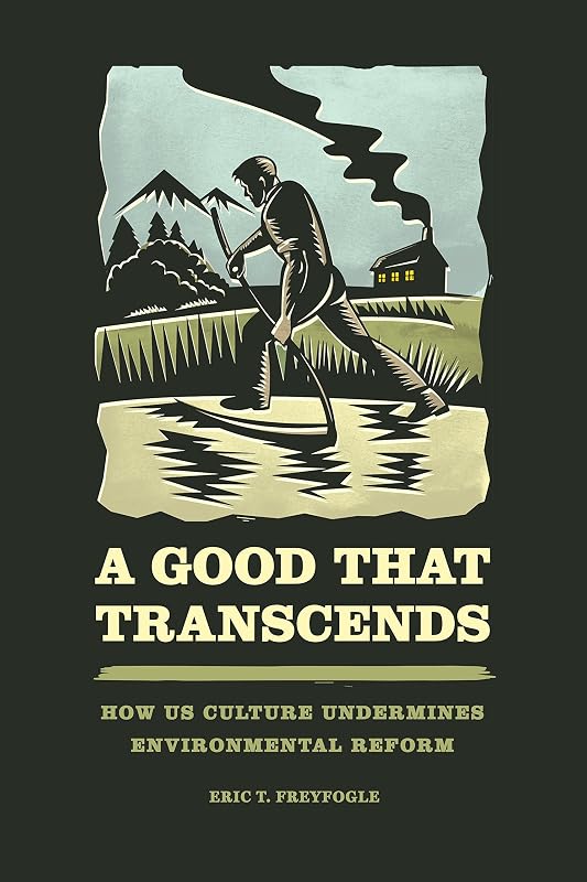 A Good That Transcends: How US Culture Undermines Environmental Reform by Eric T. Freyfogle