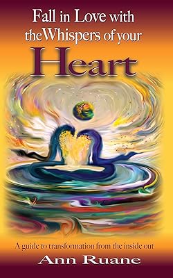 Fall in Love with the Whispers of Your Heart: A Guide to Transformation from the Inside Out