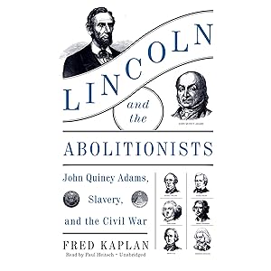 Lincoln and the Abolitionists: John Quincy Adams, Slavery, and the Civil War by Fred Kaplan