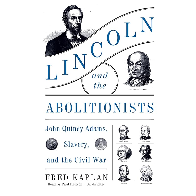 Lincoln and the Abolitionists: John Quincy Adams, Slavery, and the Civil War by Fred Kaplan