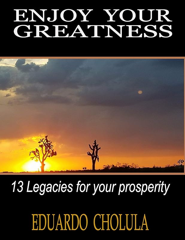 Enjoy Your Greatness: 13 legacies for your prosperity by Eduardo Cholula
