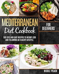 MEDITERRANEAN DIET COOKBOOK FOR BEGINNERS: 500 EPIC And Easy Recipes To Weight Loss And Following An Healthy Lifestyle. by Nicole Peach