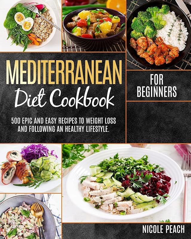MEDITERRANEAN DIET COOKBOOK FOR BEGINNERS: 500 EPIC And Easy Recipes To Weight Loss And Following An Healthy Lifestyle. by Nicole Peach