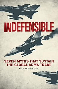 Indefensible: Seven Myths that Sustain the Global Arms Trade by Paul Holden