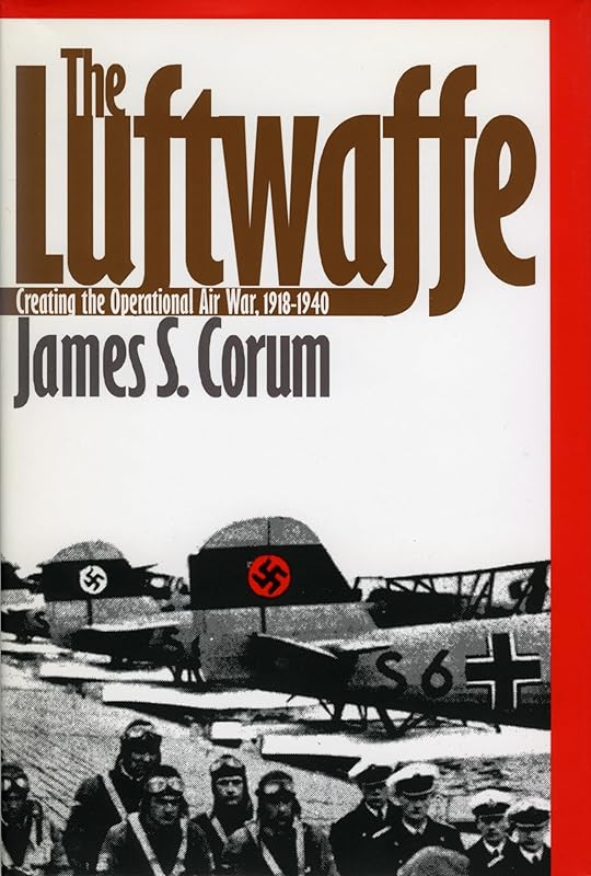 The Luftwaffe: Creating the Operational Air War, 1918-1940 by James S. Corum