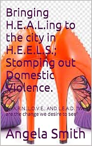 Bringing H.E.A.L.ing to the city in H.E.E.L.S.; Stomping out Domestic Violence.: L.E.A.R.N.,L.O.V.E., AND L.E.A.D. "We are the change we desire to see" ... Awareness To Domestic Violence Book 2)